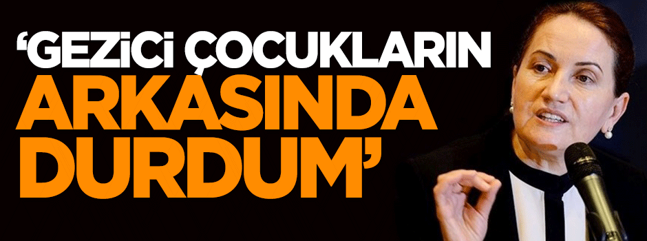 Akşener: Gezici çocukların arkasında durdum