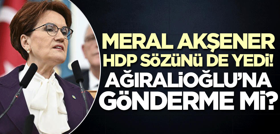 Akşener HDP sözünü böyle yedi! Ağıralioğlu'na gönderme mi?