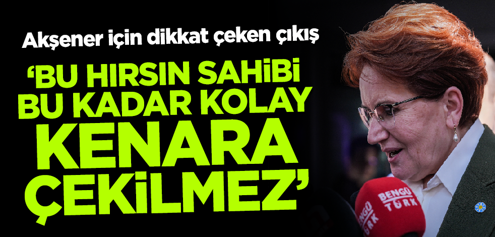 Akşener için dikkat çeken çıkış: Bu hırsın sahibi bu kadar çabuk kenara çekilmez!