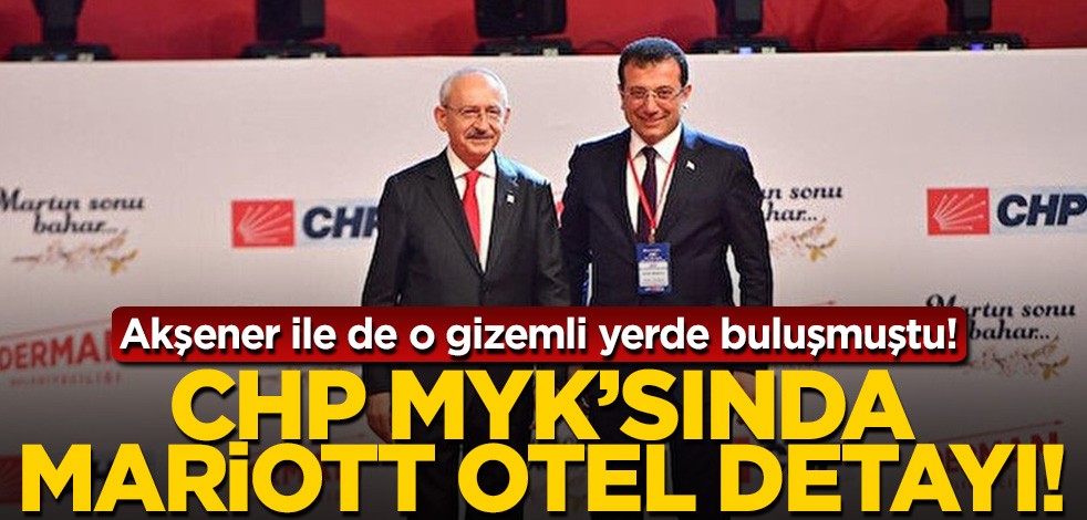 Akşener ile de o gizemli yerde görüşmüştü! CHP MYK'sında Mariott Otel detayı...