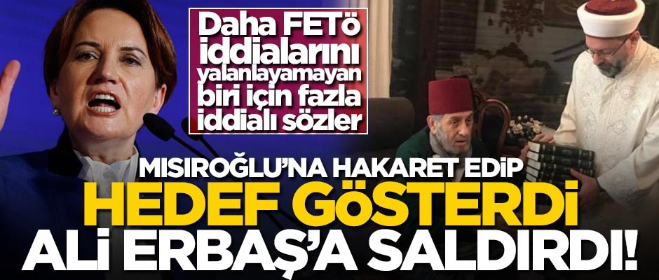 Akşener Kadir Mısıroğlu’na hakaret edip hedef gösterdi, Ali Erbaş'a saldırdı!