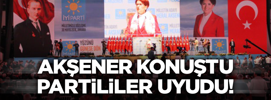 Akşener konuştu İYİ partililer uyudu!