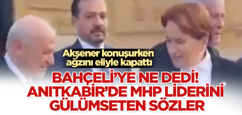 Akşener konuşurken ağzını eliyle kapattı! Bahçeli’ye ne dedi! Anıtkabir’de MHP liderini gülümseten sözler