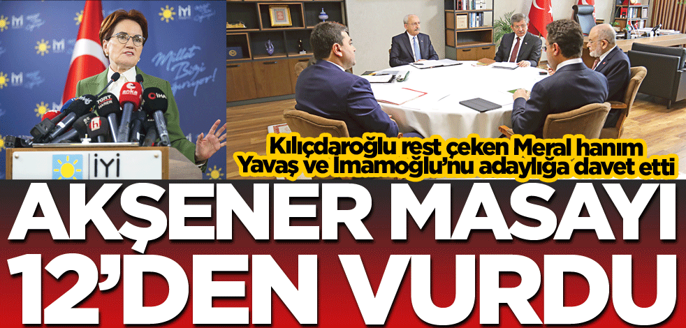 Akşener masayı 12’den vurdu
