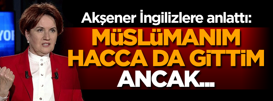 Akşener: Müslümanım, Hacca da gittim, ancak...