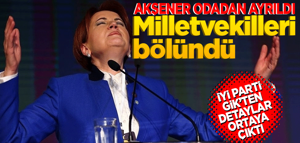 Akşener odadan çıktı… Milletvekilleri bölündü… İYİ Parti GİK’ten detaylar ortaya çıktı