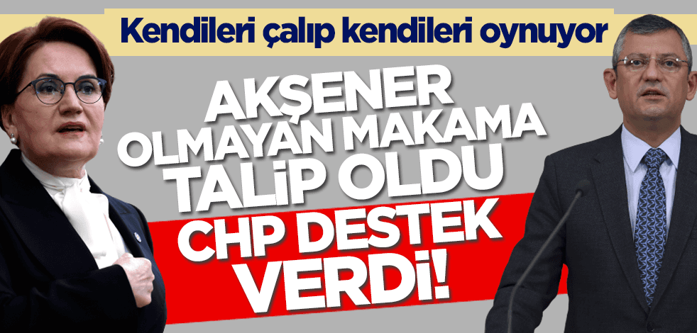 Akşener olmayan makama talip oldu CHP destek verdi!