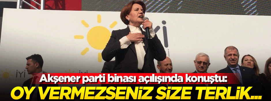 Akşener: Oy vermezseniz size terlik atarım...