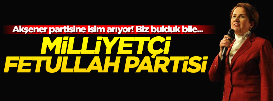 Akşener partisine isim arıyor!
