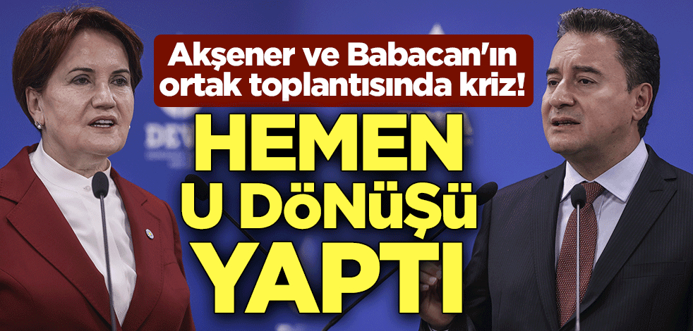 Akşener ve Babacan'ın ortak toplantısında kriz! Hemen U dönüşü yaptı
