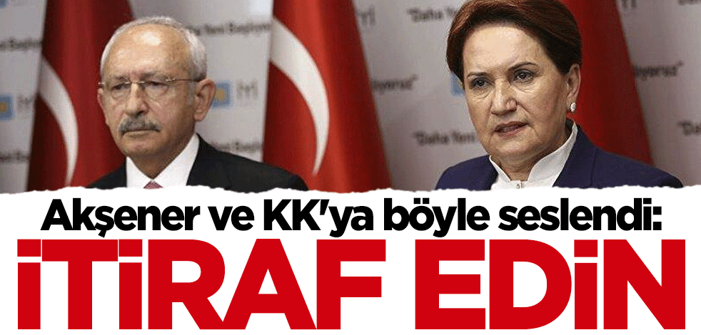 Akşener ve Kılıçdaroğlu'na böyle seslendi: Hadi itiraf edin