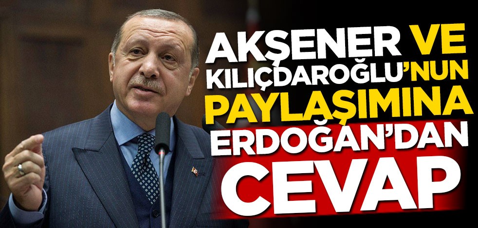 Akşener ve Kılıçdaroğlu'nun paylaşımına Erdoğan'dan cevap