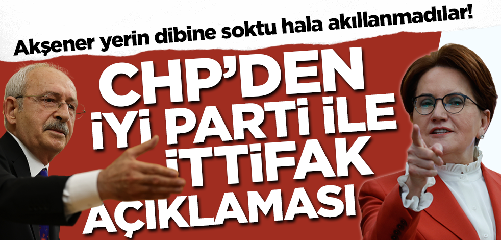 Akşener yerin dibine soktu hala akıllanmadılar! CHP'den İYİ Parti ile ittifak açıklaması