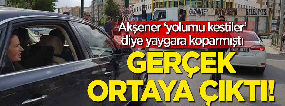 Akşener yolu kapattılar diye yaygara koparmıştı... Emniyet ve Valilik'ten açıklama geldi