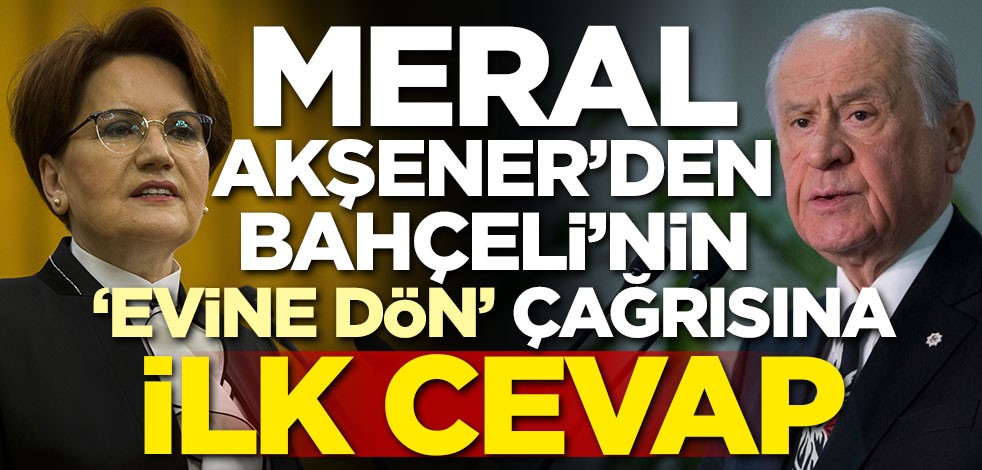 Akşener'den Bahçeli'nin 'Evine dön' çağrısına ilk cevap