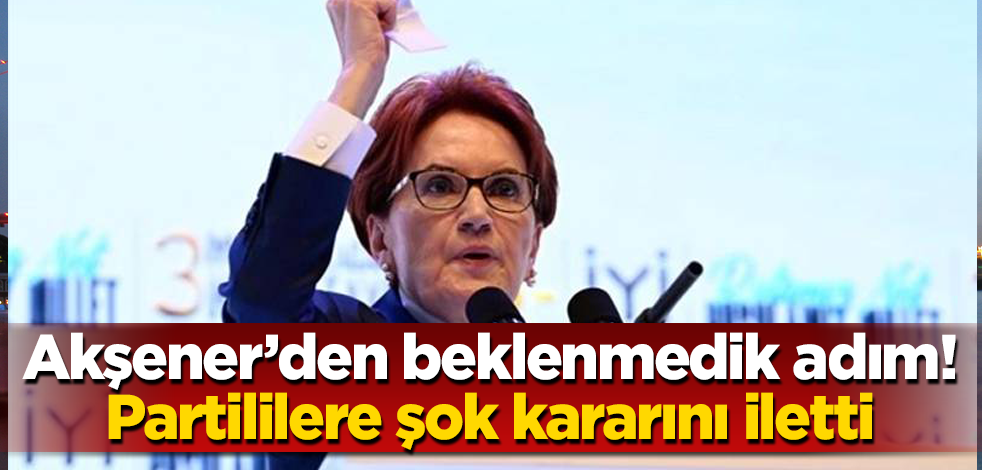Akşener'den beklenmedik adım! Partililere şok kararını iletti