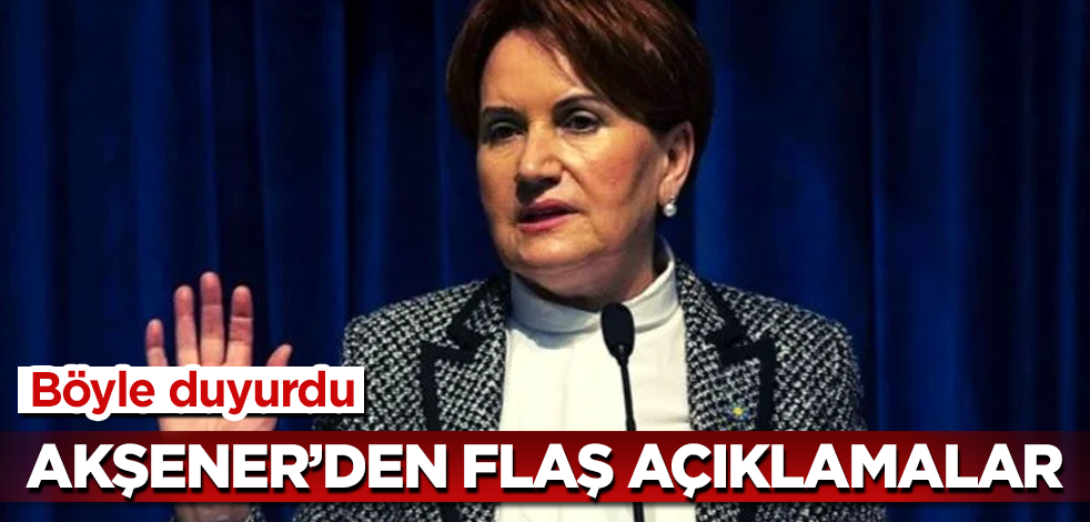 Akşener'den flaş açıklamalar! Böyle duyurdu