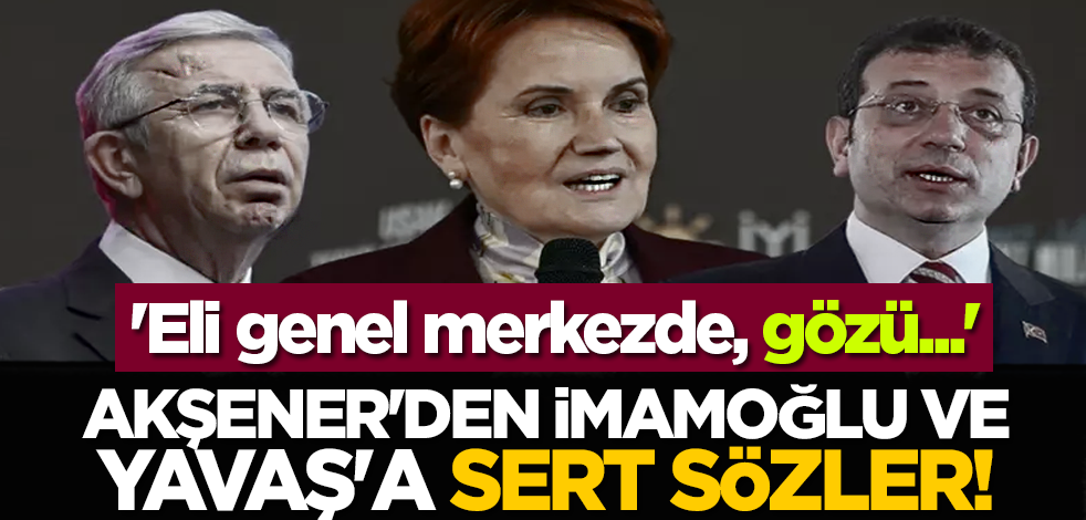 Akşener'den İmamoğlu ve Yavaş'a sert sözler! 'Eli genel merkezde, gözü...'