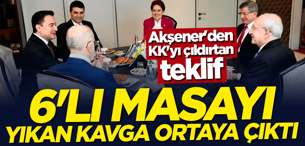 Akşener'den KK'yı çıldırtan teklif... 6'lı Masayı yıkan kavga ortaya çıktı