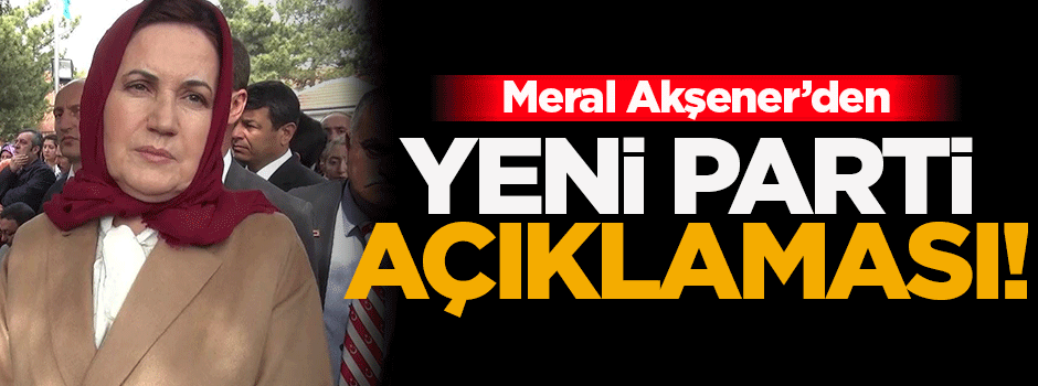 Akşener'den yeni parti açıklaması