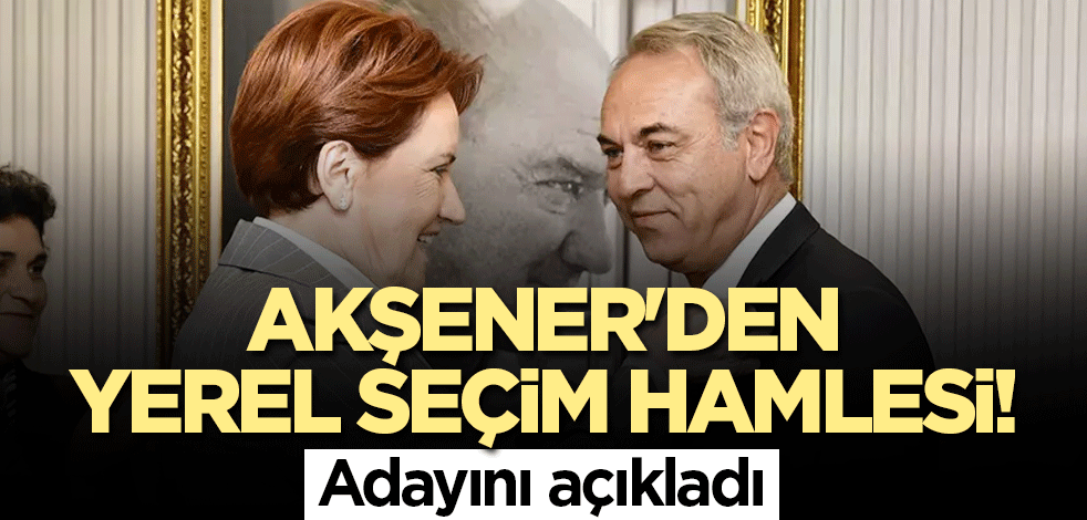 Akşener'den yerel seçim hamlesi! Adayını açıkladı