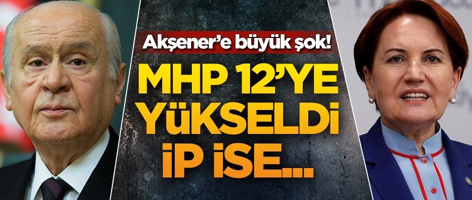Akşener'e büyük şok! MHP 12'ye yükseldi İP ise...