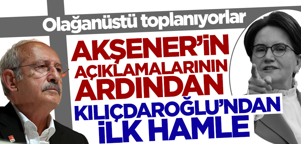 Akşener'in açıklamalarının ardından Kılıçdaroğlu'ndan ilk hamle! Olağanüstü toplanıyorlar