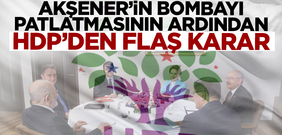 Akşener'in bombayı patlatmasının ardından HDP'den flaş karar!