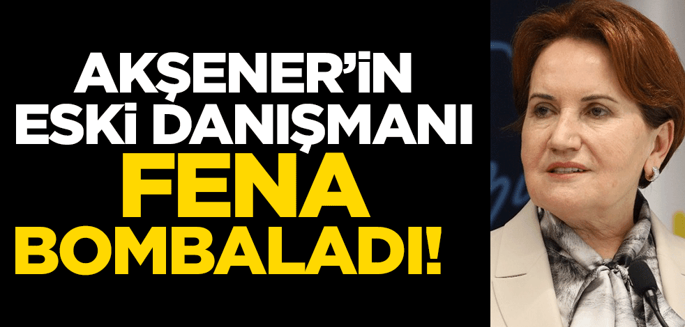 Akşener'in eski danışmanı fena bombaladı