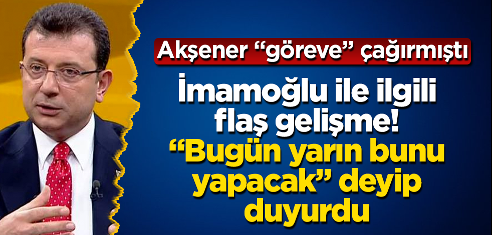 Akşener'in göreve çağırdığı Ekrem İmamoğlu ile ilgili flaş gelişme! "Bugün yarın bunu yapacak" deyip duyurdu