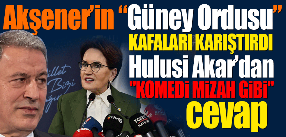 Akşener'in 'güney ordusu' kafaları karıştırdı