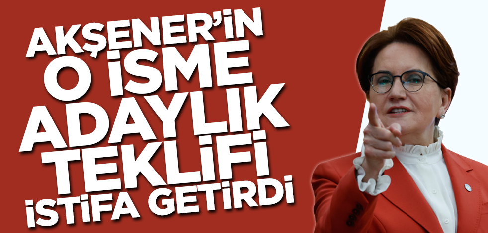 Akşener'in o isme adaylık teklifi istifa getirdi!