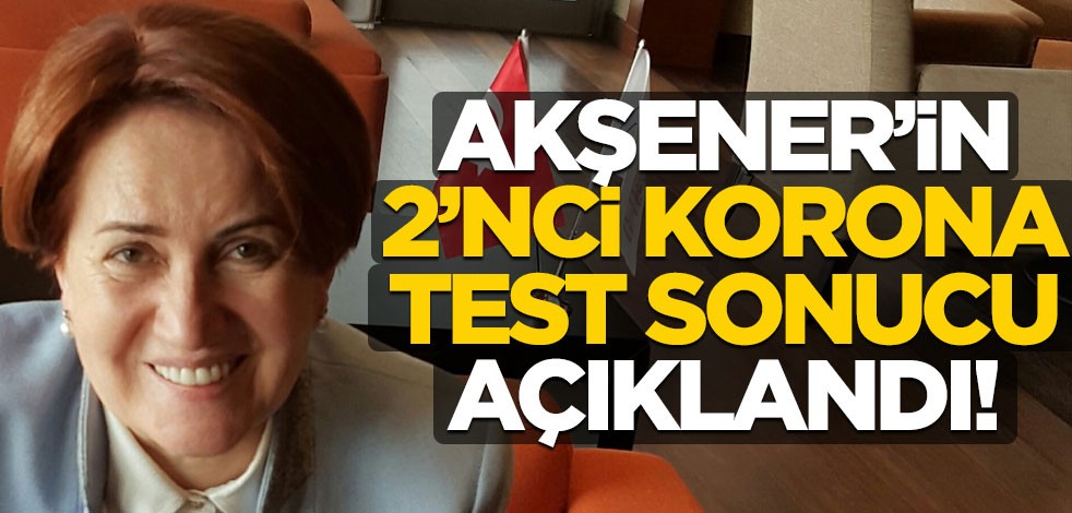 Akşener'in son koronavirüs testinin sonucu açıklandı!