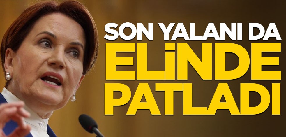 Akşener'in son yalanı da elinde patladı!