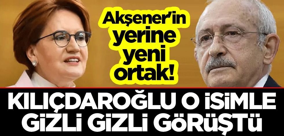 Akşener'in yerine yeni ortak! Kılıçdaroğlu o isimle gizli görüştü