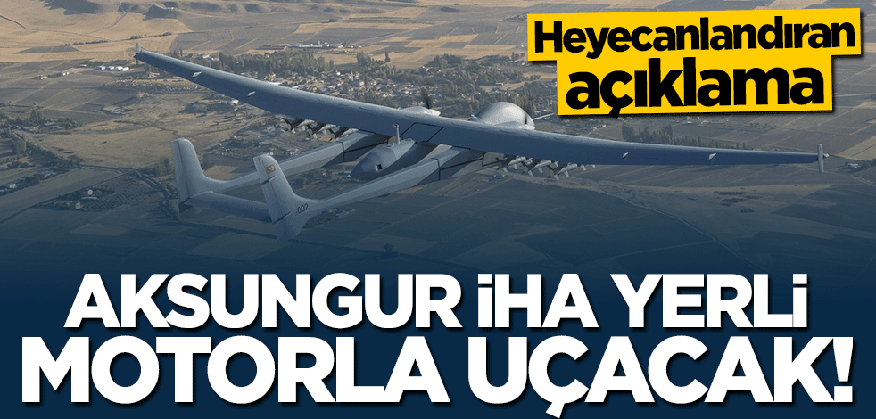 AKSUNGUR İHA yerli motorla uçacak