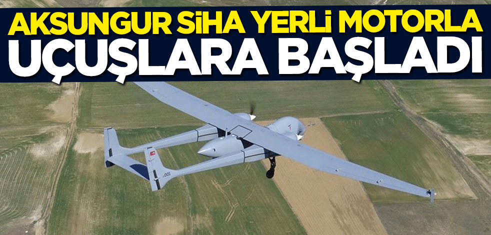"AKSUNGUR SİHA" yerli motorla uçuşlara başladı