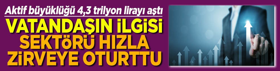 Aktif büyüklüğü 4,3 trilyon lirayı aştı Vatandaşın ilgisi sektörü hızla zirveye oturttu