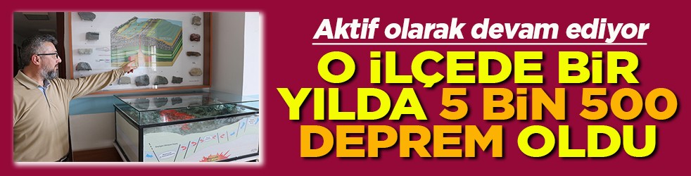 Aktif olarak devam ediyor O ilçede bir yılda 5 bin 500 deprem oldu