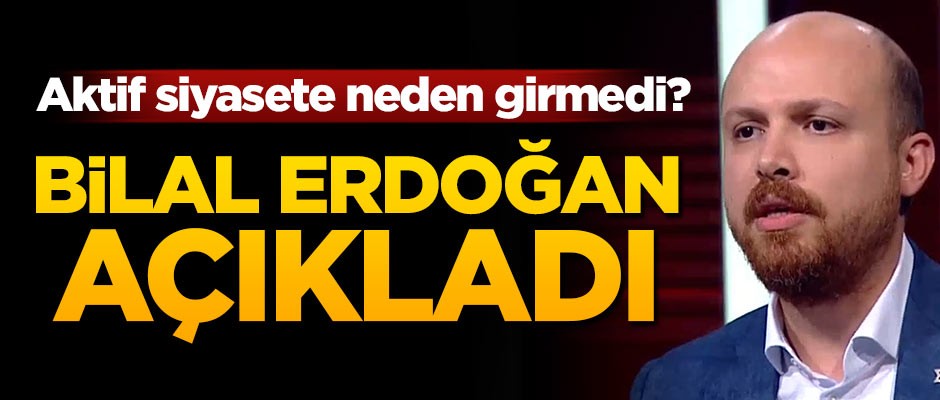 Aktif siyasete neden girmedi? Bilal Erdoğan açıkladı