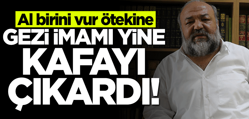 Al birini vur ötekine! "Gezi İmamı" yine kafayı çıkardı