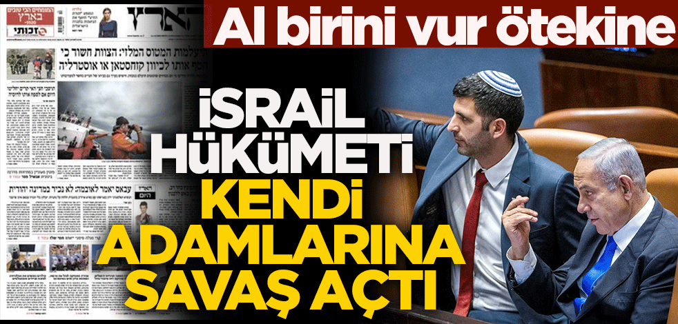 Al birini vur ötekine! İsrail Hükümeti kendi adamlarına savaş açtı