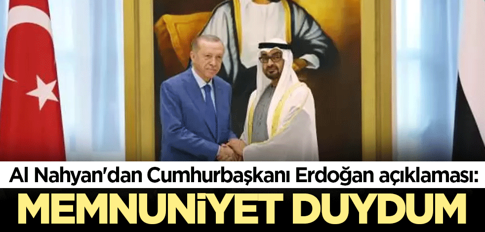 Al Nahyan'dan Cumhurbaşkanı Erdoğan açıklaması: Memnuniyet duydum