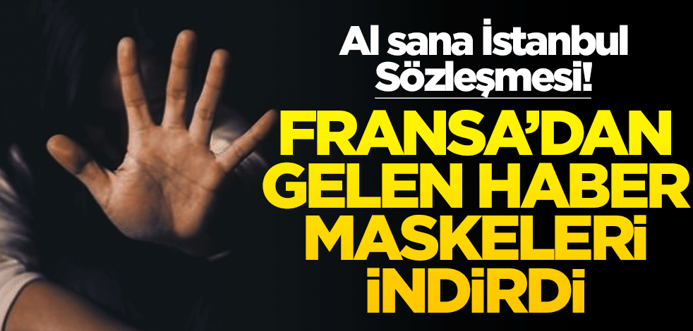 Al sana İstanbul Sözleşmesi! Fransa’dan gelen haber maskeleri indirdi