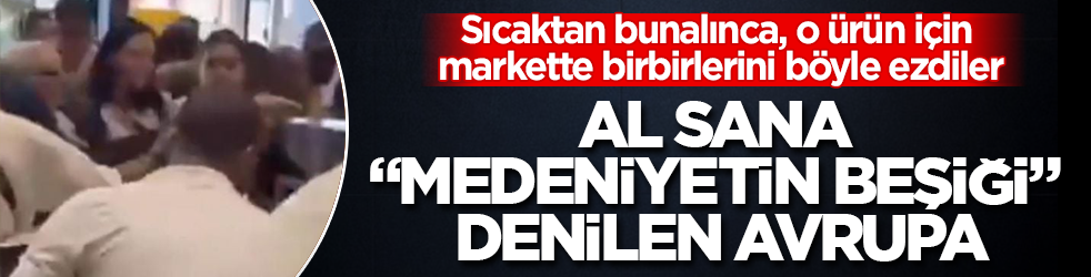 Al sana "medeniyetin beşiği" denilen Avrupa! Sıcaktan bunalınca, o ürün için markette birbirlerini böyle ezdiler