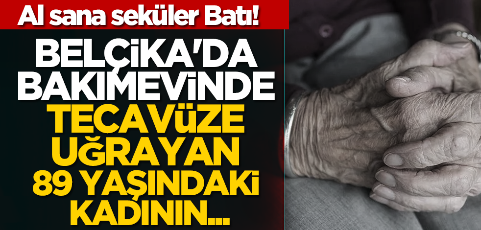 Al sana seküler Batı! Belçika'da bakımevinde tecavüze uğrayan 89 yaşındaki kadının...