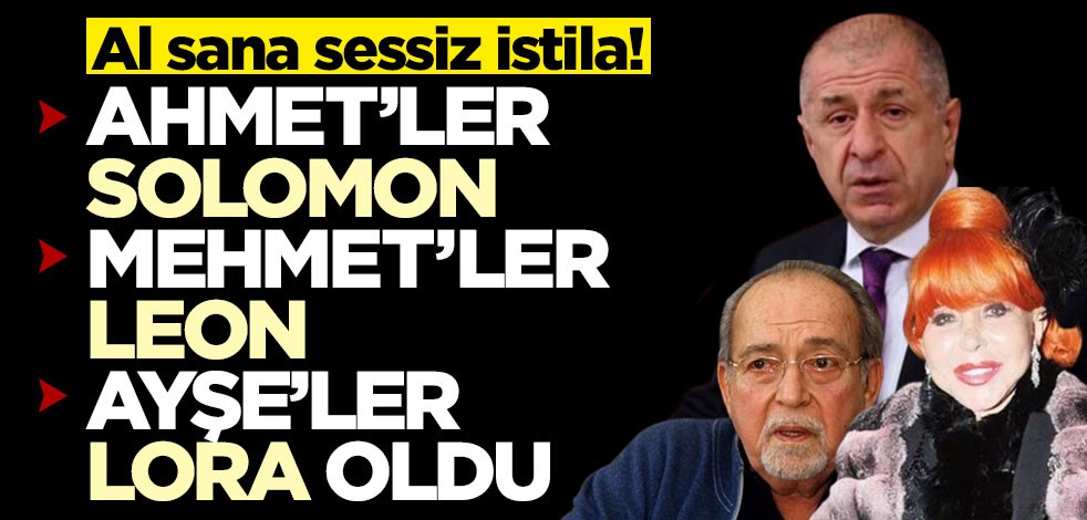 Al sana sessiz istila! Ahmet’ler Solomon, Mehmet'ler Leon, Ayşe'ler Lora oldu