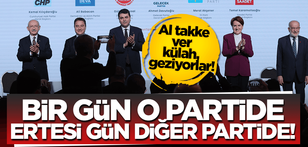 Al takke ver külah, geziyorlar! Bir gün o partide, ertesi gün diğer partide!