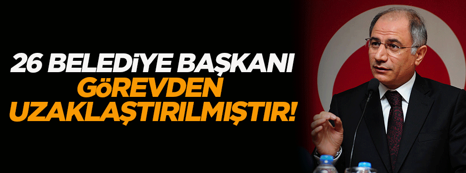 Ala: 26 belediye başkanı görevden uzaklaştırılmıştır