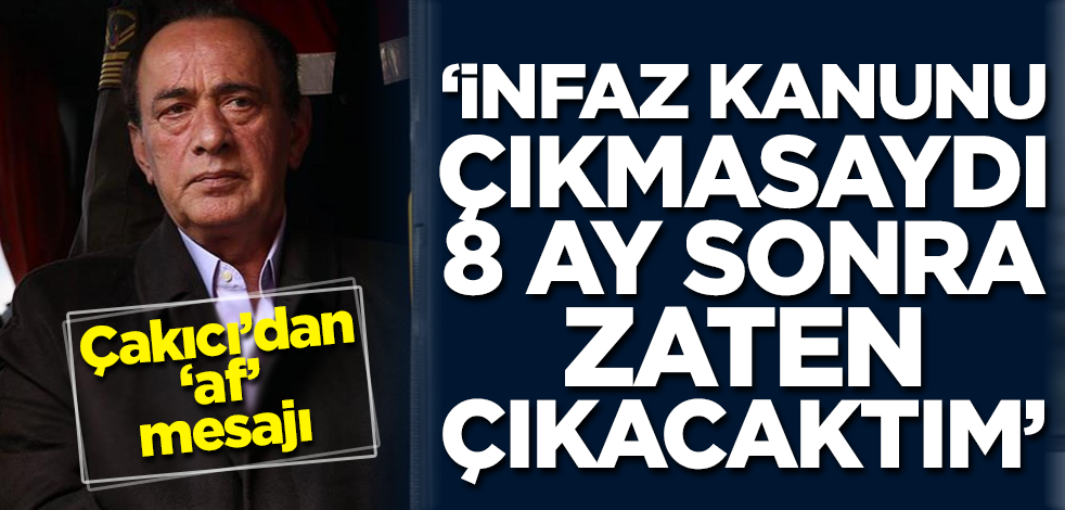 Alaattin Çakıcı: İnfaz kanunu çıkmasaydı, 8 ay sonra zaten çıkacaktım
